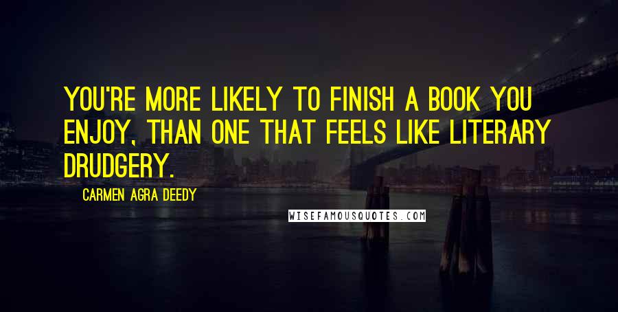 Carmen Agra Deedy Quotes: You're more likely to finish a book you enjoy, than one that feels like literary drudgery.