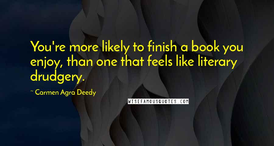 Carmen Agra Deedy Quotes: You're more likely to finish a book you enjoy, than one that feels like literary drudgery.