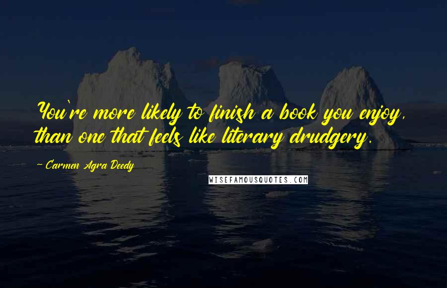 Carmen Agra Deedy Quotes: You're more likely to finish a book you enjoy, than one that feels like literary drudgery.