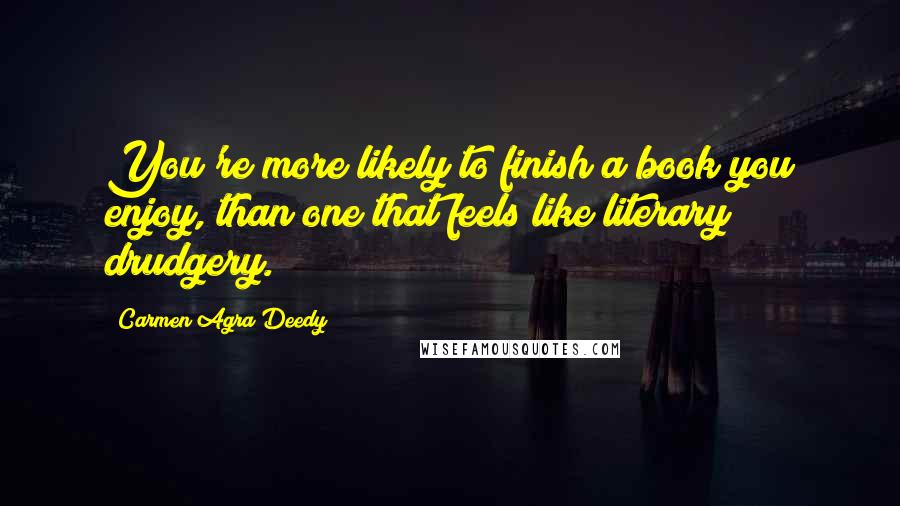 Carmen Agra Deedy Quotes: You're more likely to finish a book you enjoy, than one that feels like literary drudgery.