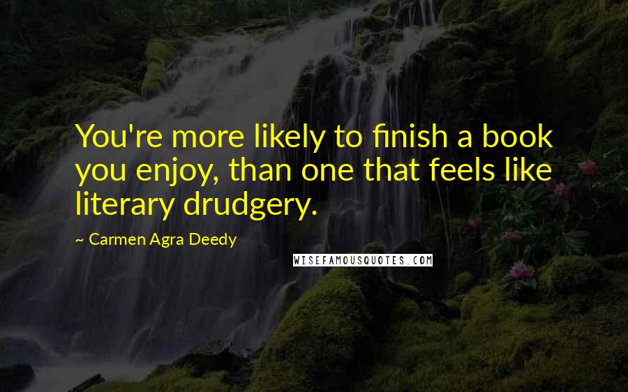 Carmen Agra Deedy Quotes: You're more likely to finish a book you enjoy, than one that feels like literary drudgery.