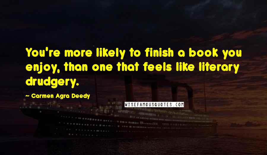 Carmen Agra Deedy Quotes: You're more likely to finish a book you enjoy, than one that feels like literary drudgery.