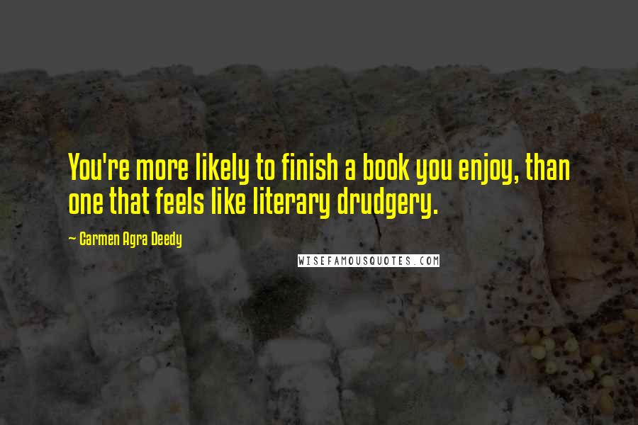 Carmen Agra Deedy Quotes: You're more likely to finish a book you enjoy, than one that feels like literary drudgery.