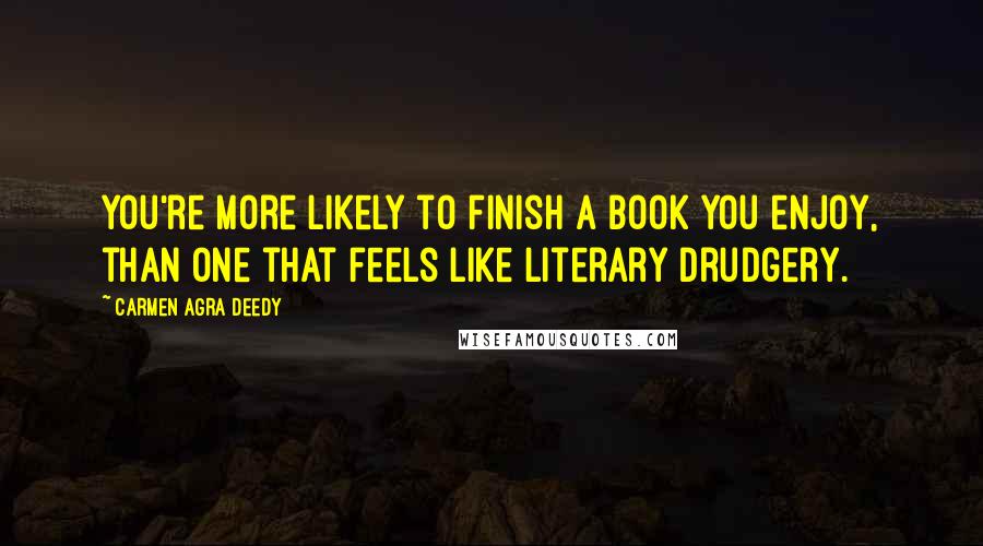 Carmen Agra Deedy Quotes: You're more likely to finish a book you enjoy, than one that feels like literary drudgery.