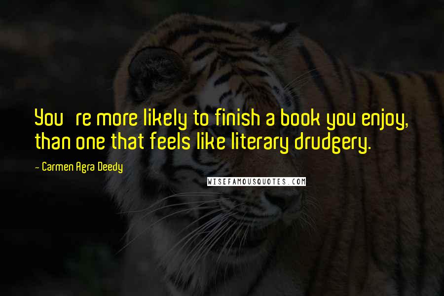 Carmen Agra Deedy Quotes: You're more likely to finish a book you enjoy, than one that feels like literary drudgery.