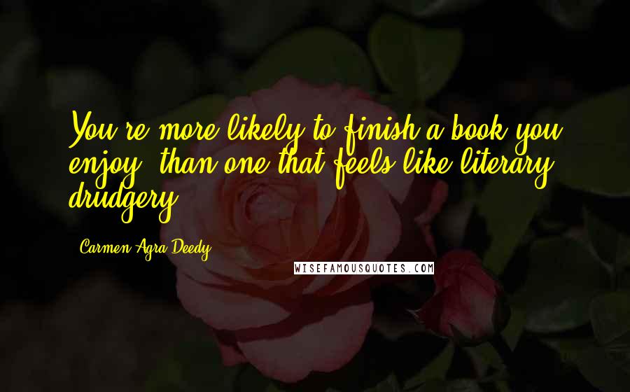 Carmen Agra Deedy Quotes: You're more likely to finish a book you enjoy, than one that feels like literary drudgery.