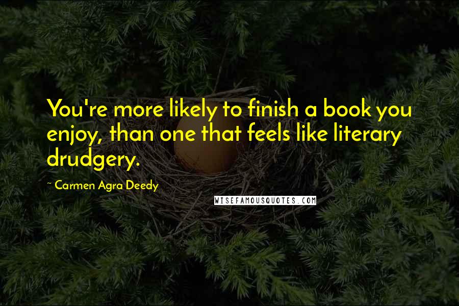 Carmen Agra Deedy Quotes: You're more likely to finish a book you enjoy, than one that feels like literary drudgery.