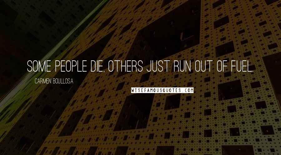 Carmen Boullosa Quotes: Some people die, others just run out of fuel.