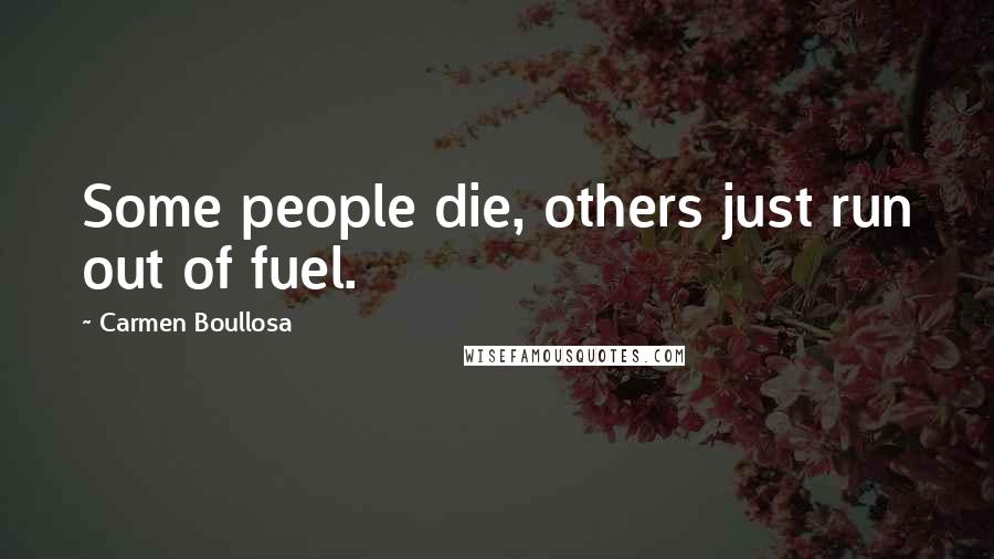 Carmen Boullosa Quotes: Some people die, others just run out of fuel.