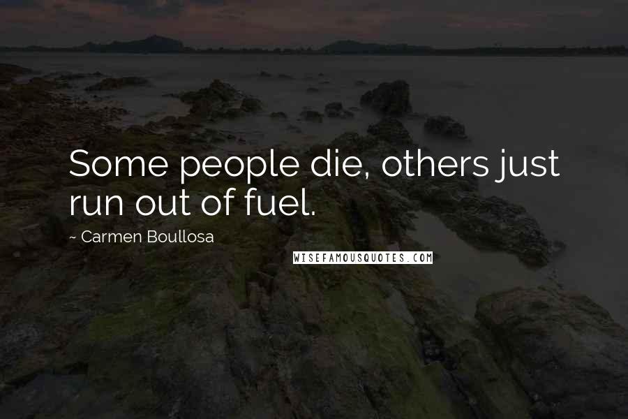 Carmen Boullosa Quotes: Some people die, others just run out of fuel.