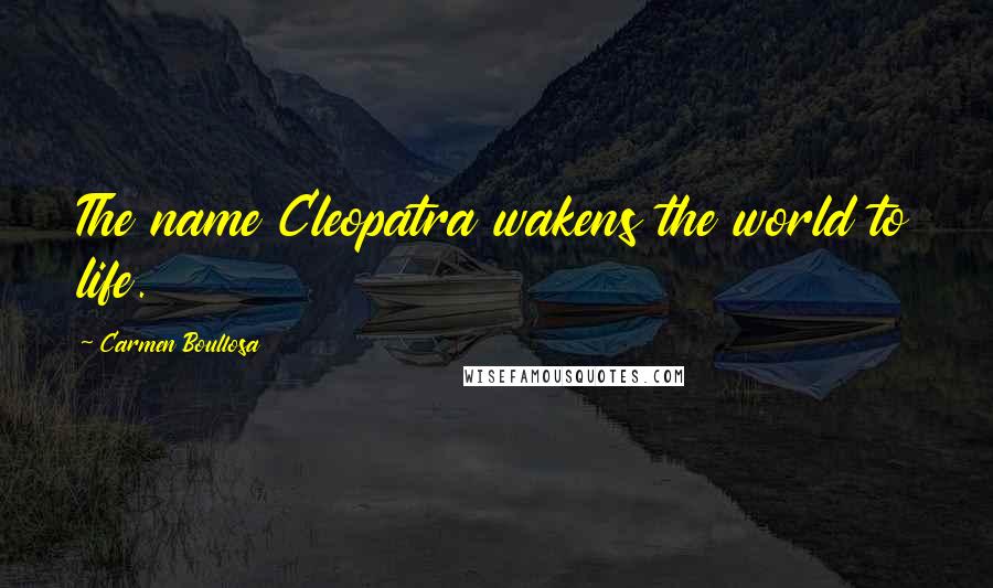 Carmen Boullosa Quotes: The name Cleopatra wakens the world to life.