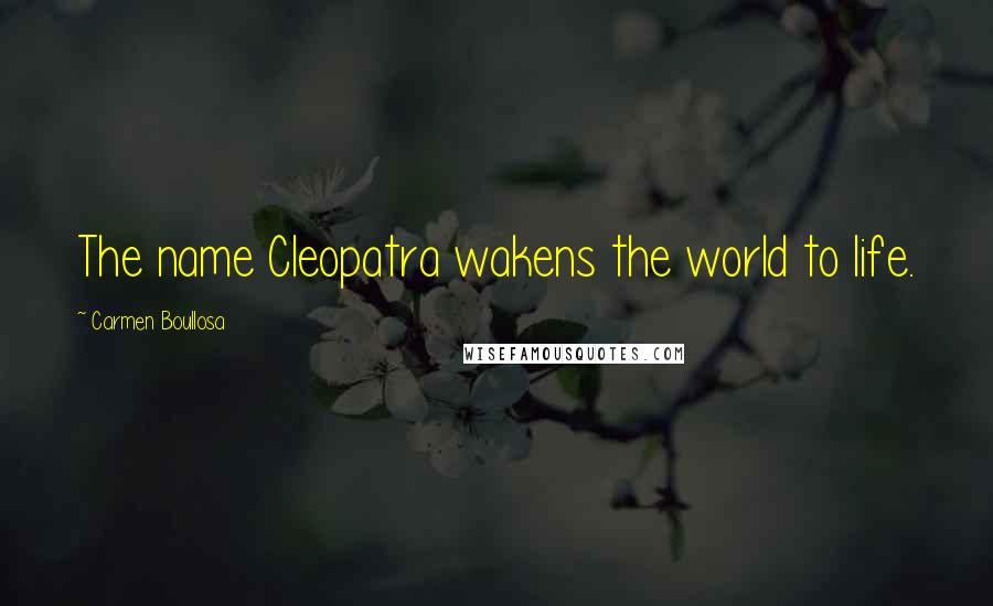 Carmen Boullosa Quotes: The name Cleopatra wakens the world to life.