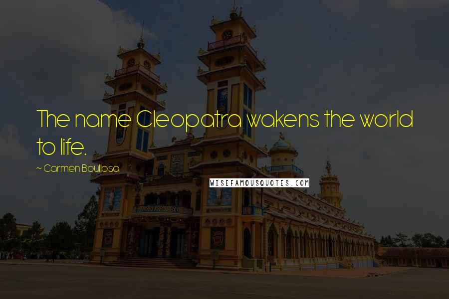 Carmen Boullosa Quotes: The name Cleopatra wakens the world to life.