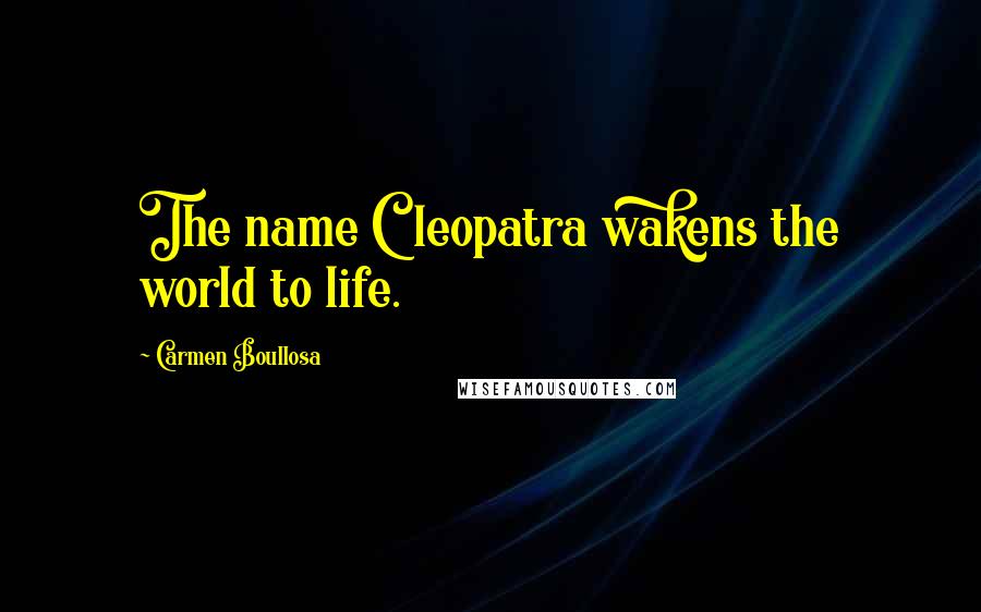 Carmen Boullosa Quotes: The name Cleopatra wakens the world to life.