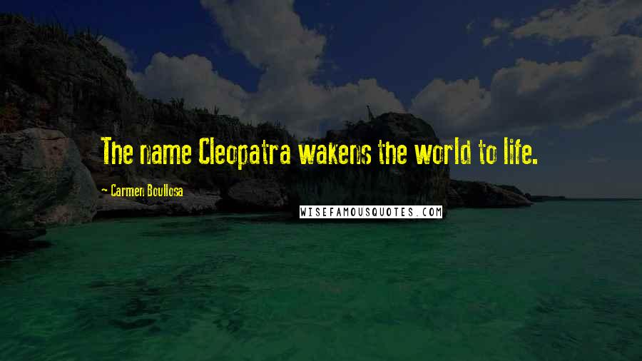 Carmen Boullosa Quotes: The name Cleopatra wakens the world to life.