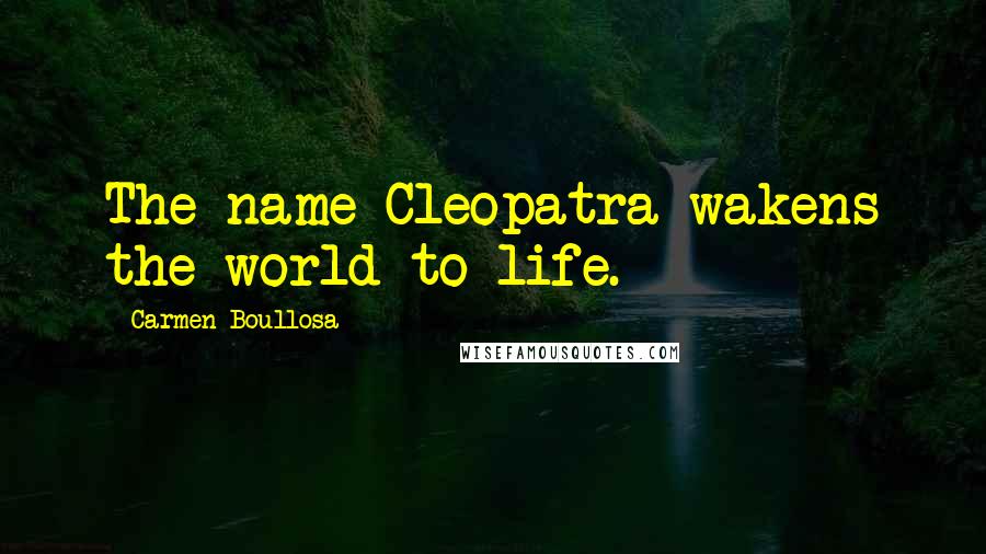 Carmen Boullosa Quotes: The name Cleopatra wakens the world to life.