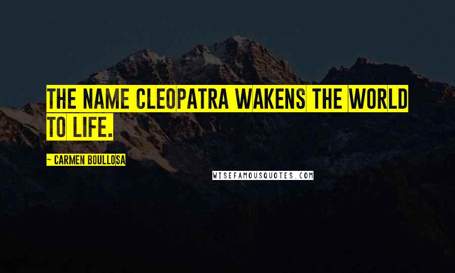 Carmen Boullosa Quotes: The name Cleopatra wakens the world to life.