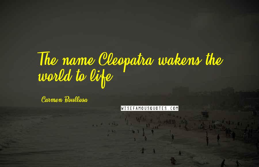 Carmen Boullosa Quotes: The name Cleopatra wakens the world to life.