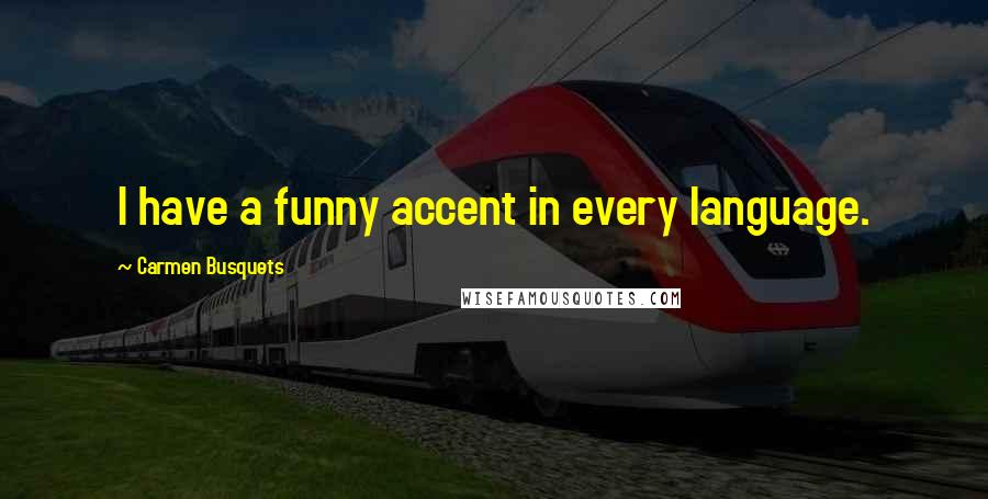 Carmen Busquets Quotes: I have a funny accent in every language.