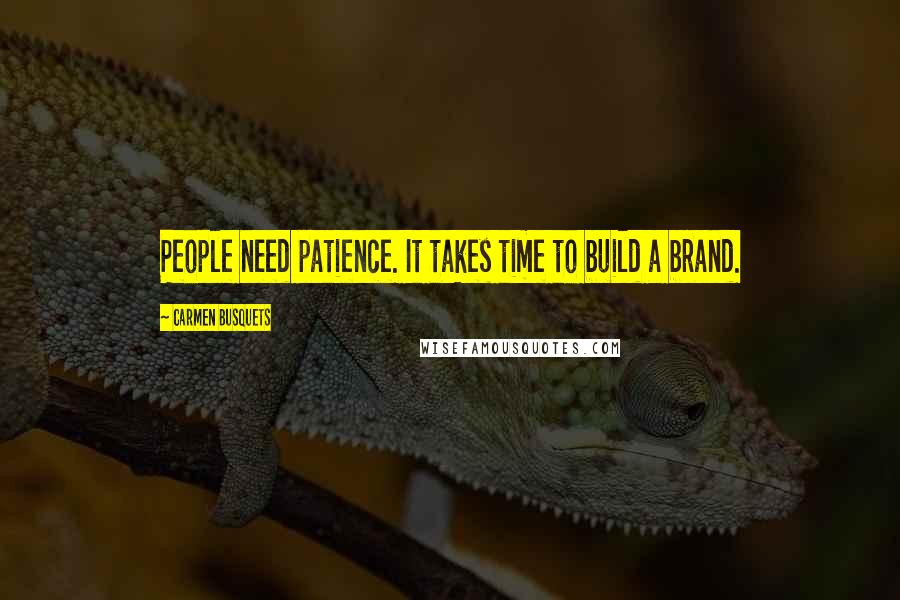 Carmen Busquets Quotes: People need patience. It takes time to build a brand.