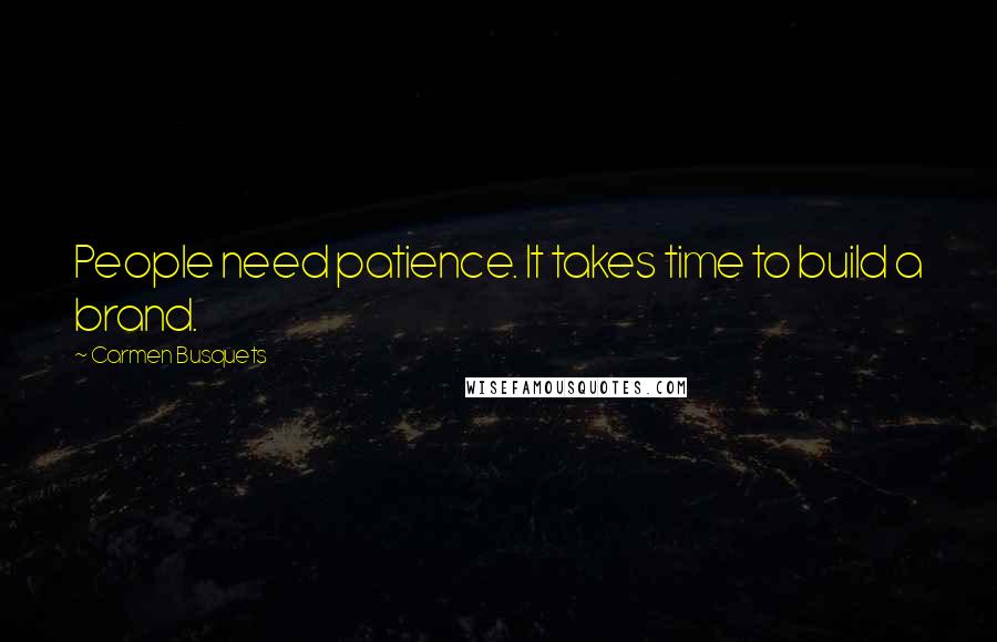 Carmen Busquets Quotes: People need patience. It takes time to build a brand.