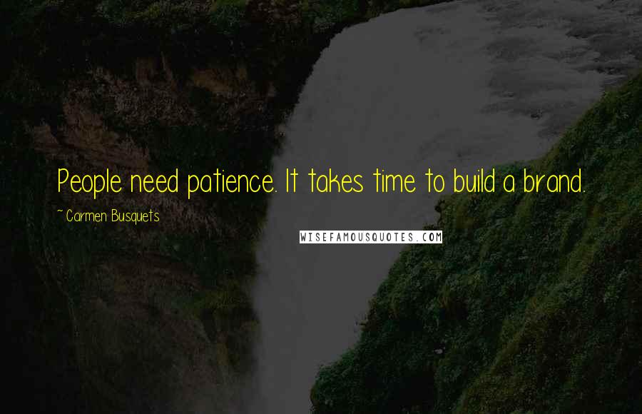 Carmen Busquets Quotes: People need patience. It takes time to build a brand.