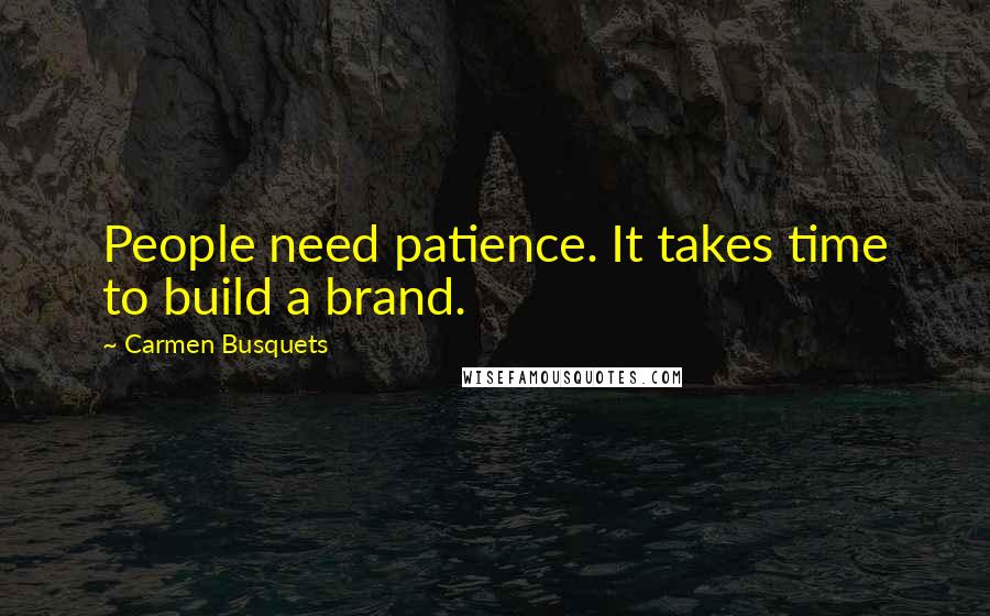 Carmen Busquets Quotes: People need patience. It takes time to build a brand.