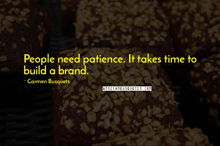 Carmen Busquets Quotes: People need patience. It takes time to build a brand.