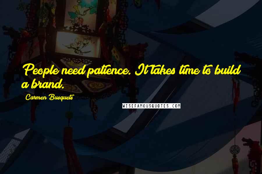 Carmen Busquets Quotes: People need patience. It takes time to build a brand.