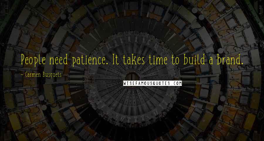 Carmen Busquets Quotes: People need patience. It takes time to build a brand.