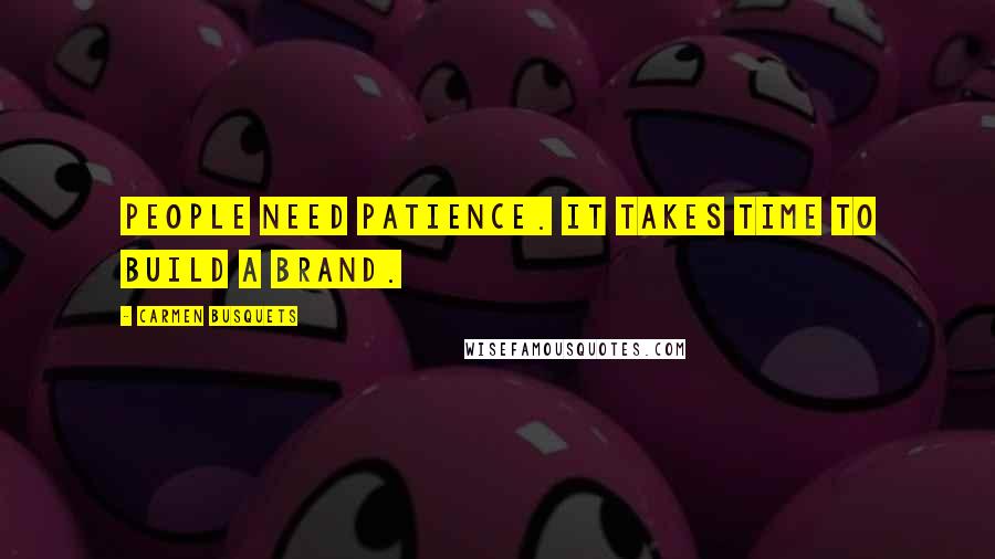 Carmen Busquets Quotes: People need patience. It takes time to build a brand.
