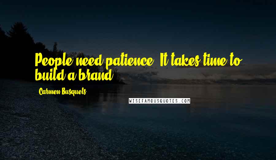 Carmen Busquets Quotes: People need patience. It takes time to build a brand.