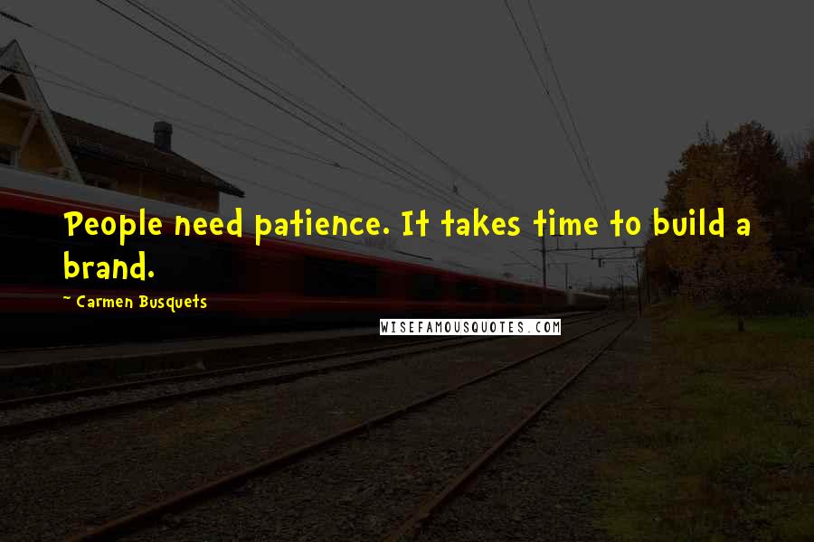 Carmen Busquets Quotes: People need patience. It takes time to build a brand.