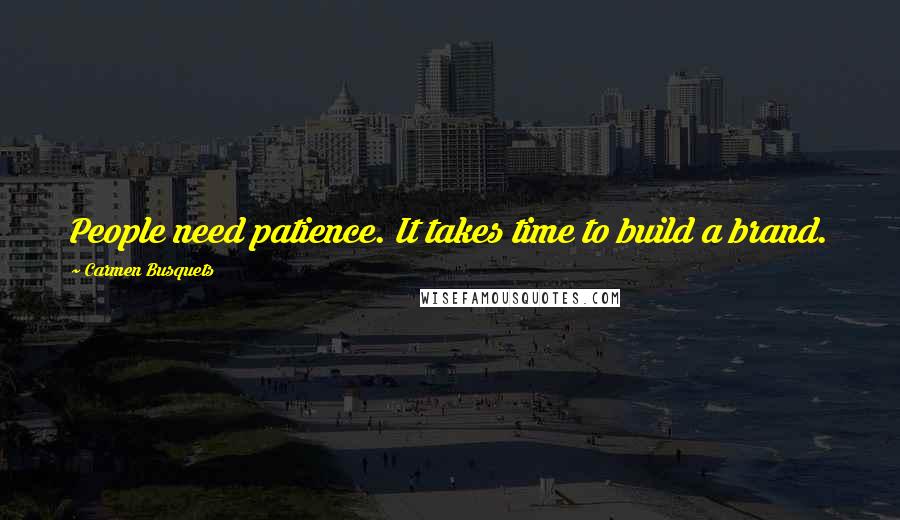 Carmen Busquets Quotes: People need patience. It takes time to build a brand.