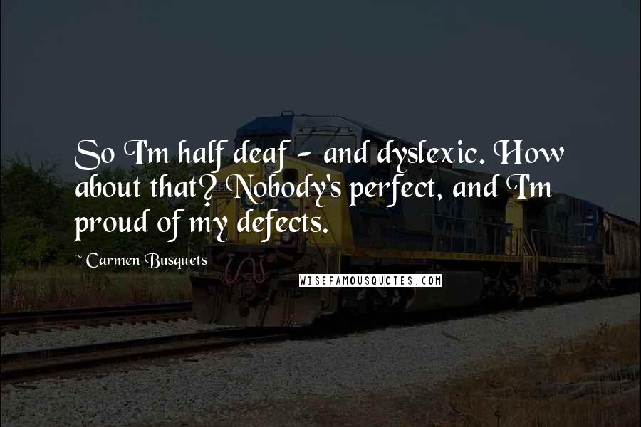 Carmen Busquets Quotes: So I'm half deaf - and dyslexic. How about that? Nobody's perfect, and I'm proud of my defects.