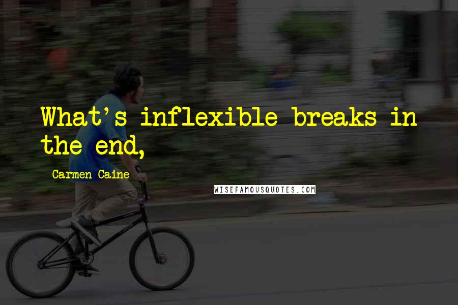Carmen Caine Quotes: What's inflexible breaks in the end,