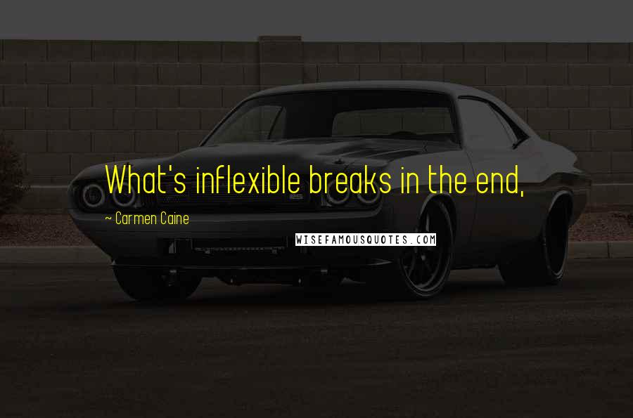 Carmen Caine Quotes: What's inflexible breaks in the end,