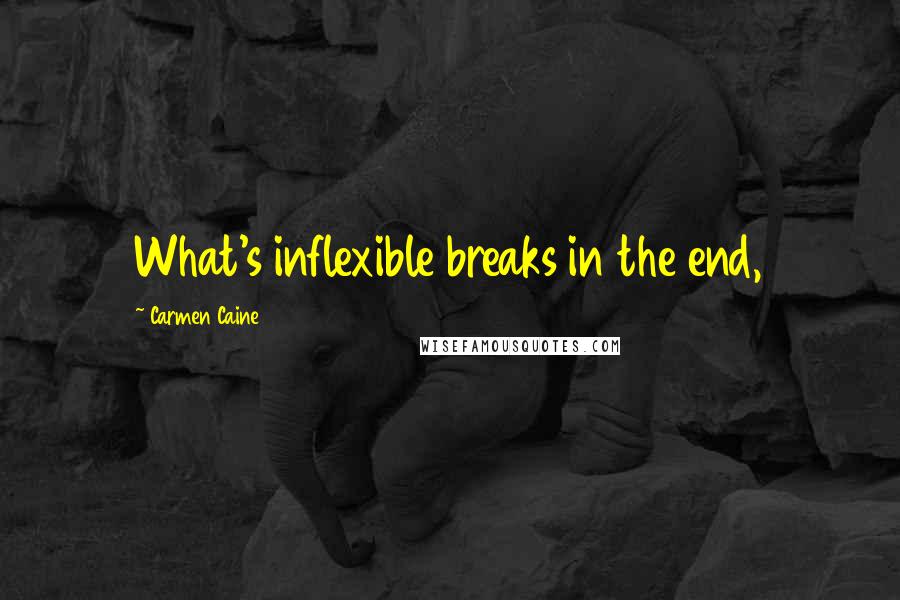 Carmen Caine Quotes: What's inflexible breaks in the end,