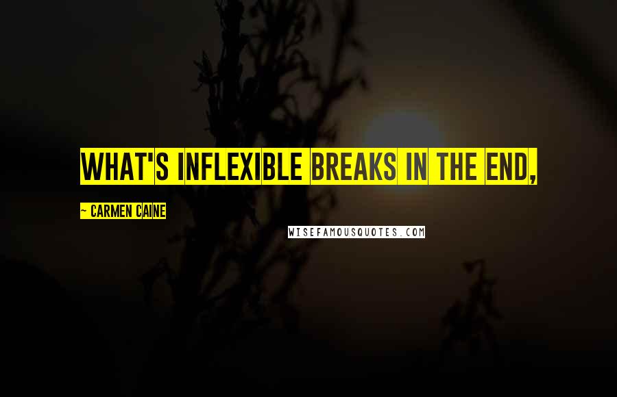 Carmen Caine Quotes: What's inflexible breaks in the end,