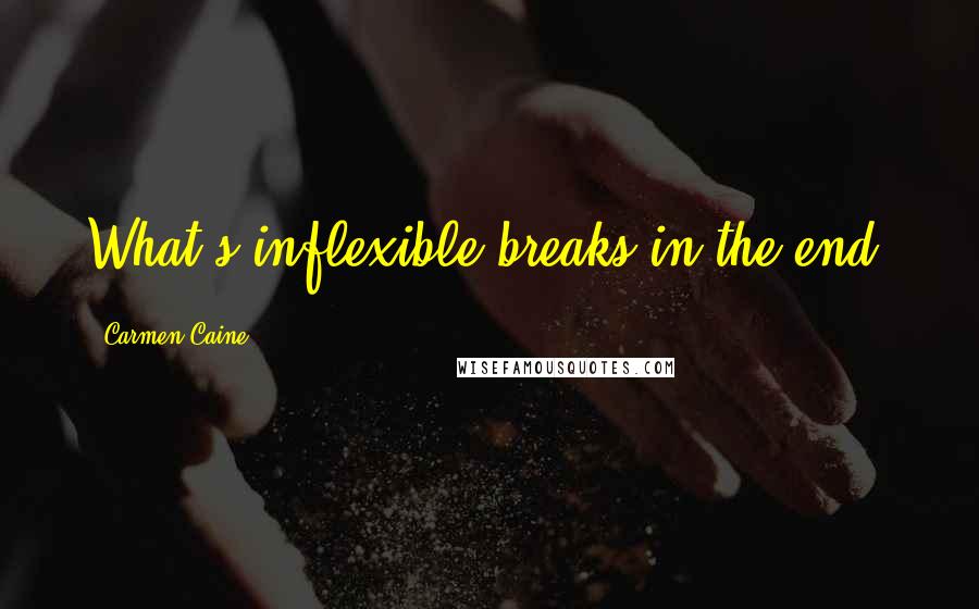 Carmen Caine Quotes: What's inflexible breaks in the end,