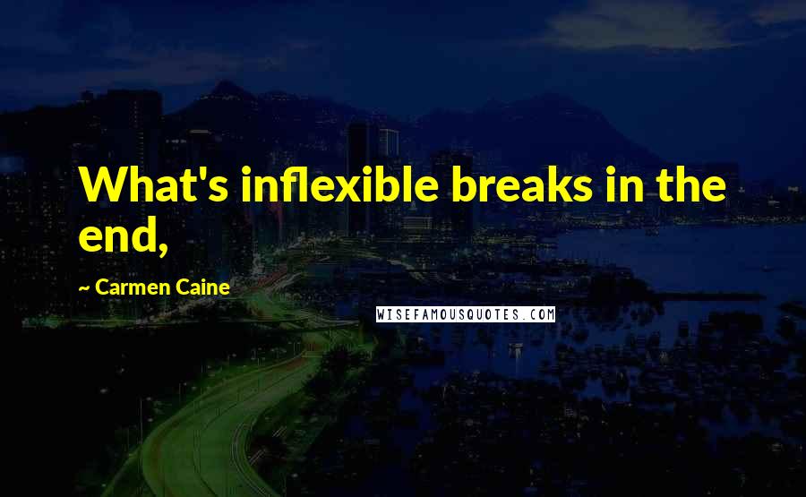 Carmen Caine Quotes: What's inflexible breaks in the end,