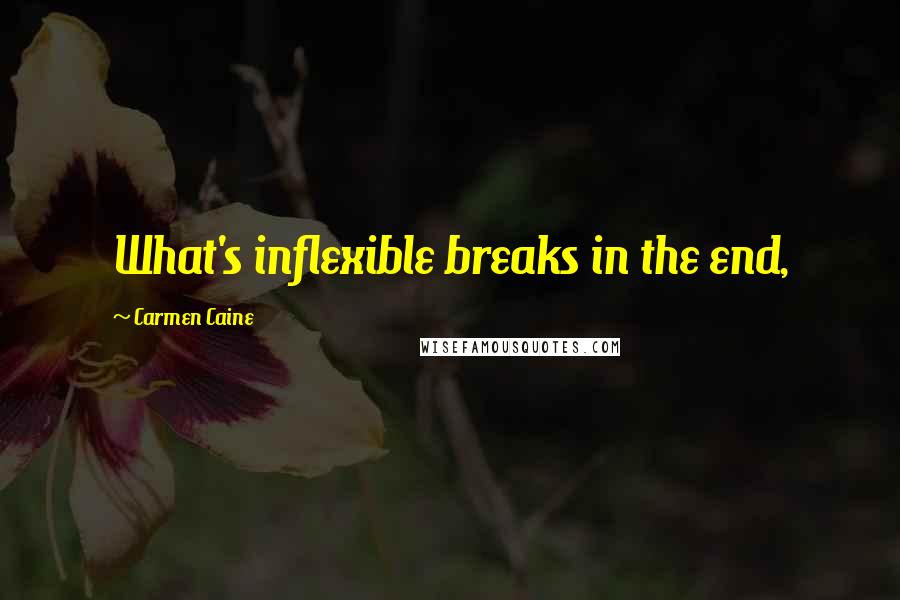 Carmen Caine Quotes: What's inflexible breaks in the end,