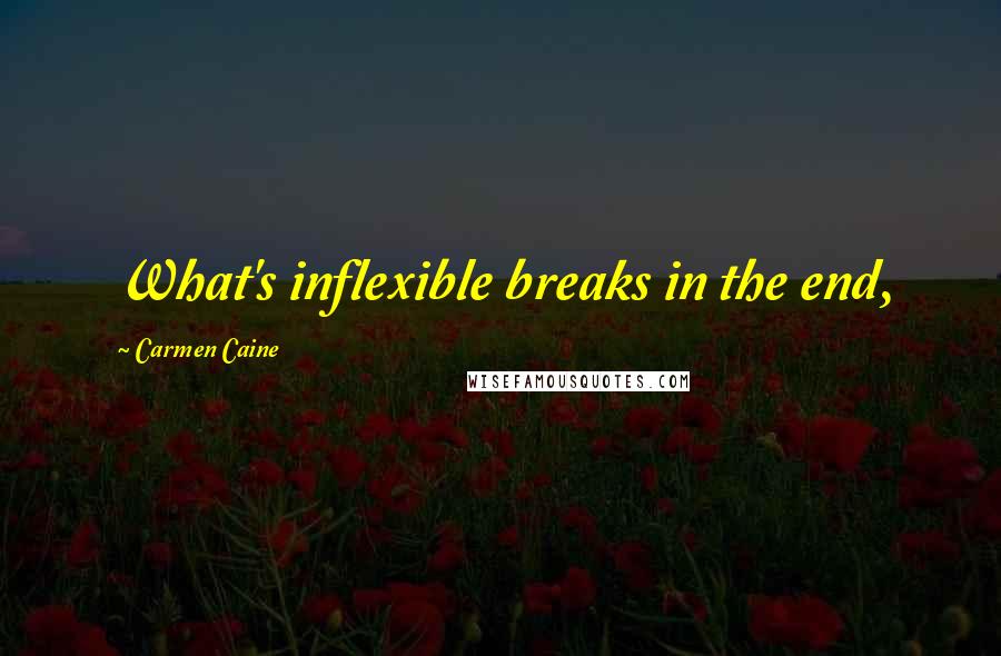 Carmen Caine Quotes: What's inflexible breaks in the end,
