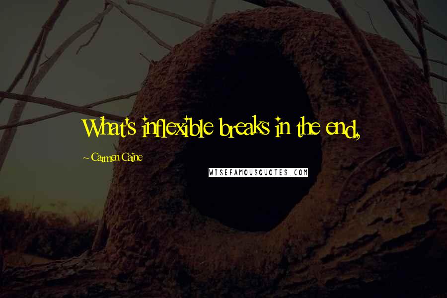 Carmen Caine Quotes: What's inflexible breaks in the end,