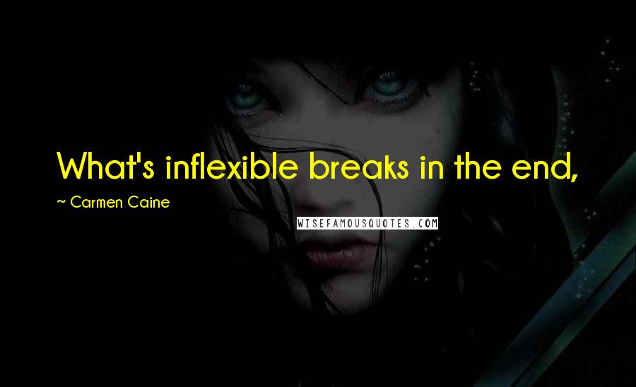 Carmen Caine Quotes: What's inflexible breaks in the end,