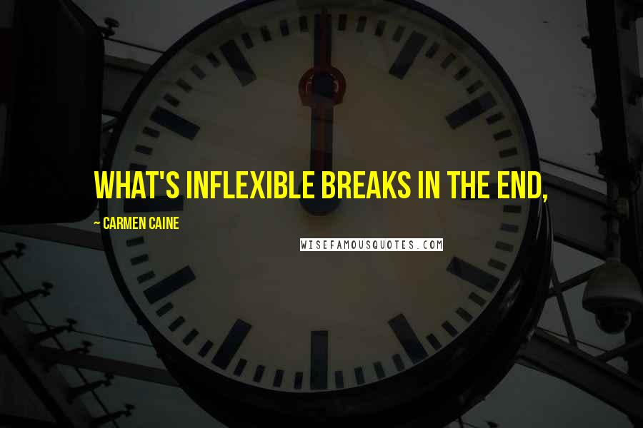 Carmen Caine Quotes: What's inflexible breaks in the end,