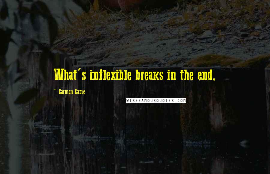 Carmen Caine Quotes: What's inflexible breaks in the end,