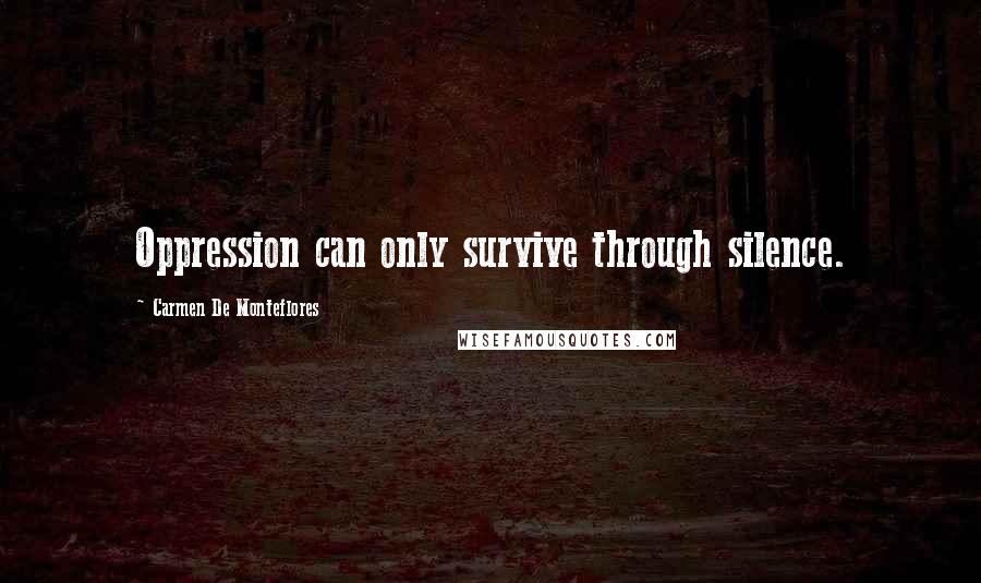 Carmen De Monteflores Quotes: Oppression can only survive through silence.