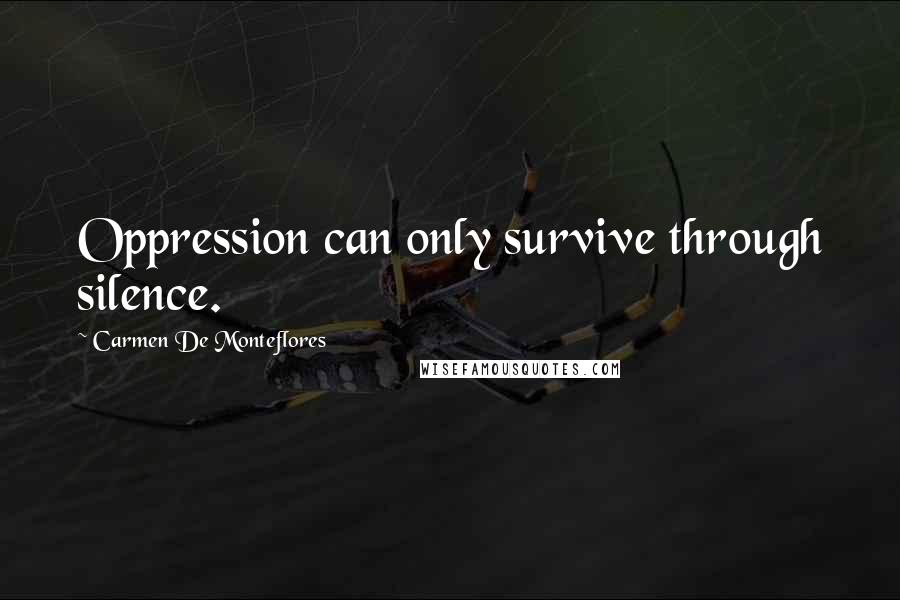 Carmen De Monteflores Quotes: Oppression can only survive through silence.