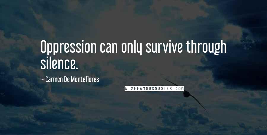 Carmen De Monteflores Quotes: Oppression can only survive through silence.